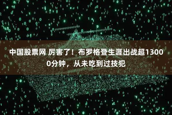 中国股票网 厉害了！布罗格登生涯出战超13000分钟，从未吃到过技犯