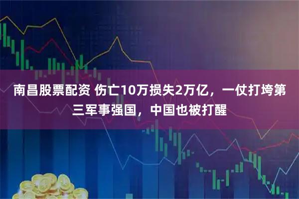 南昌股票配资 伤亡10万损失2万亿，一仗打垮第三军事强国，中国也被打醒