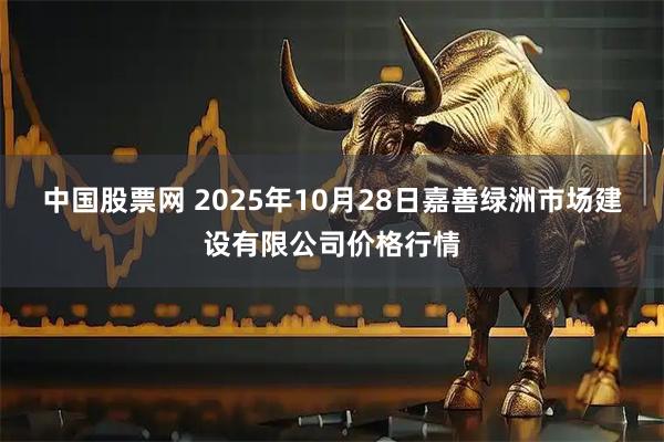 中国股票网 2025年10月28日嘉善绿洲市场建设有限公司价格行情
