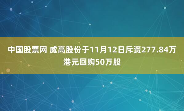 中国股票网 威高股份于11月12日斥资277.84万港元回购50万股