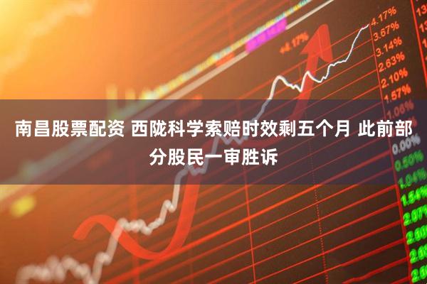 南昌股票配资 西陇科学索赔时效剩五个月 此前部分股民一审胜诉