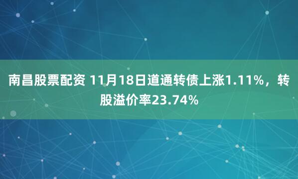 南昌股票配资 11月18日道通转债上涨1.11%,转股溢价率23.74%