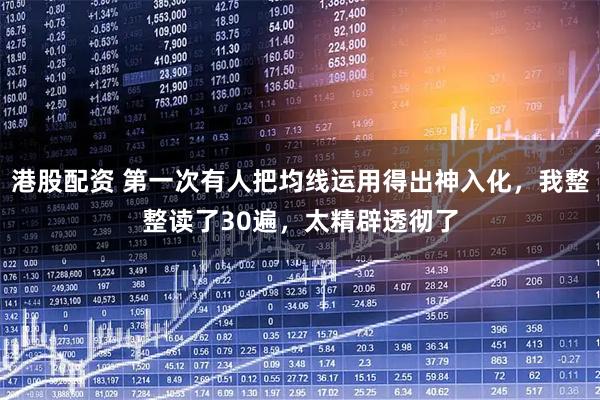 港股配资 第一次有人把均线运用得出神入化，我整整读了30遍，太精辟透彻了