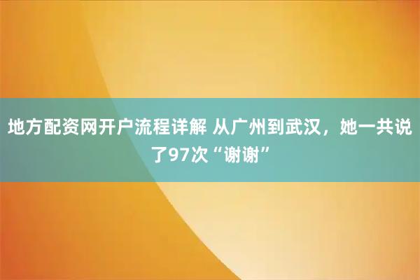 地方配资网开户流程详解 从广州到武汉，她一共说了97次“谢谢”