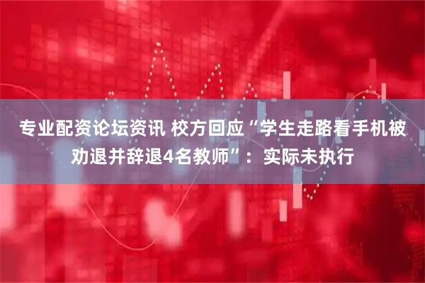 专业配资论坛资讯 校方回应“学生走路看手机被劝退并辞退4名教师”：实际未执行